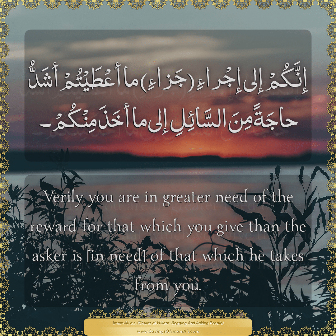 Verily you are in greater need of the reward for that which you give than...